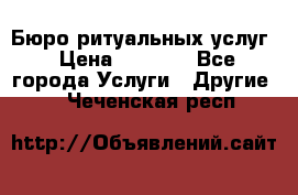 Бюро ритуальных услуг › Цена ­ 3 000 - Все города Услуги » Другие   . Чеченская респ.